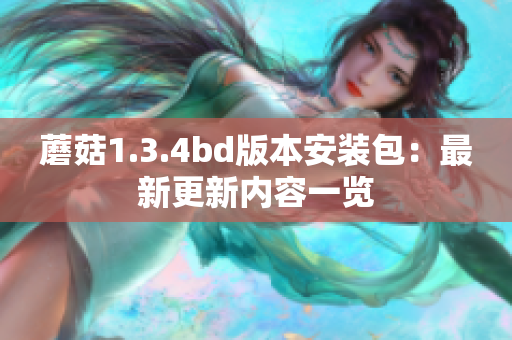 蘑菇1.3.4bd版本安装包：最新更新内容一览