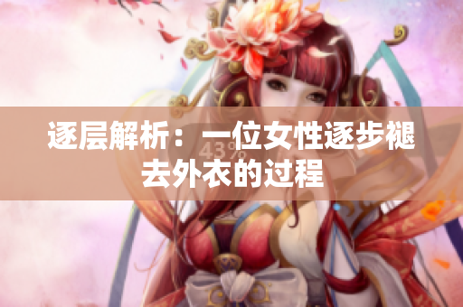 逐层解析：一位女性逐步褪去外衣的过程