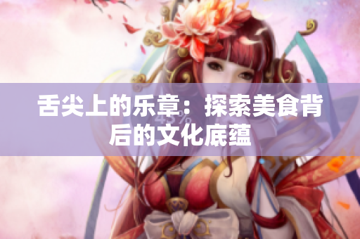 舌尖上的乐章：探索美食背后的文化底蕴
