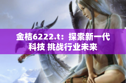 金桔6222.t：探索新一代科技 挑战行业未来