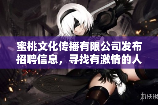 蜜桃文化传播有限公司发布招聘信息，寻找有激情的人才