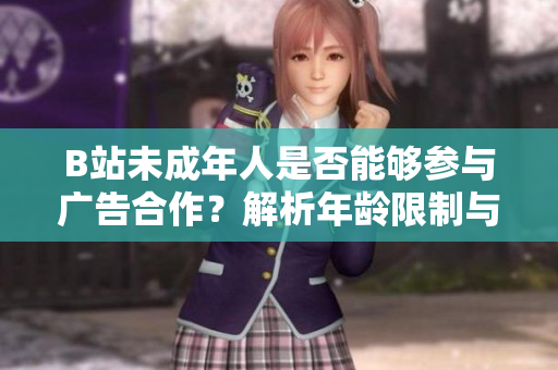 B站未成年人是否能够参与广告合作？解析年龄限制与广告接触的法规要求