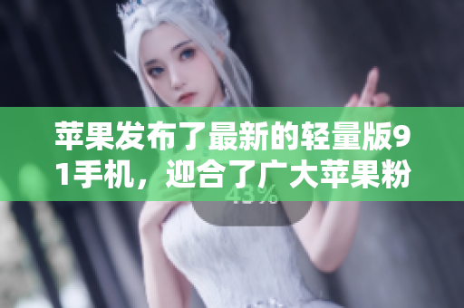 苹果发布了最新的轻量版91手机，迎合了广大苹果粉的需求