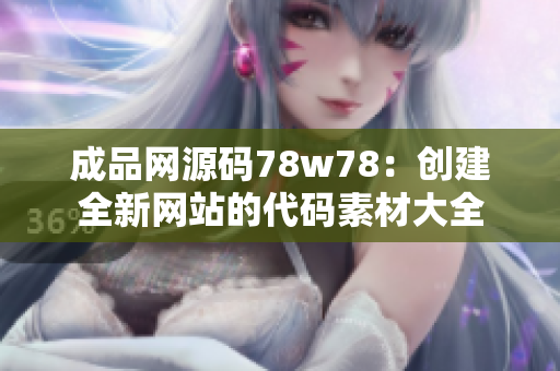 成品网源码78w78：创建全新网站的代码素材大全