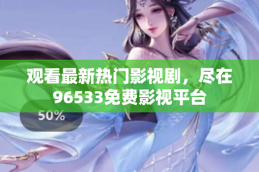 观看最新热门影视剧，尽在96533免费影视平台