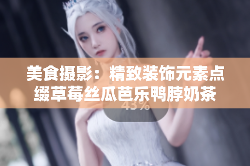 美食摄影：精致装饰元素点缀草莓丝瓜芭乐鸭脖奶茶