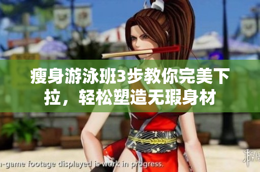 瘦身游泳班3步教你完美下拉，轻松塑造无瑕身材