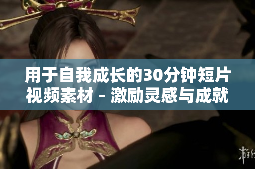 用于自我成长的30分钟短片视频素材 - 激励灵感与成就力的秘诀