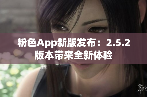 粉色App新版发布：2.5.2版本带来全新体验