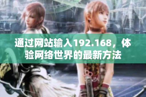 通过网站输入192.168，体验网络世界的最新方法