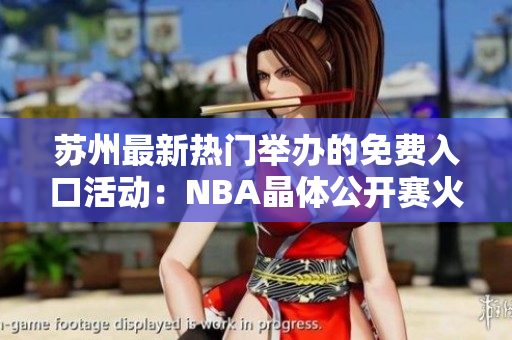 苏州最新热门举办的免费入口活动：NBA晶体公开赛火热进行中