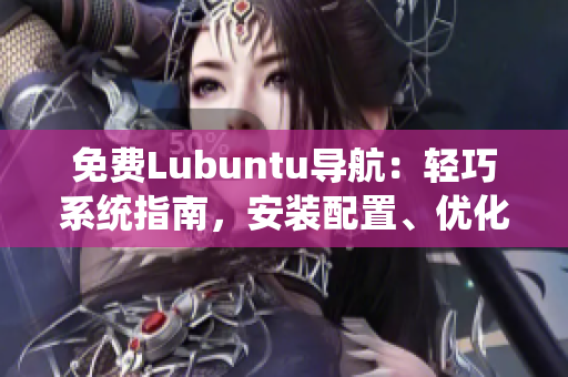 免费Lubuntu导航：轻巧系统指南，安装配置、优化技巧一网打尽