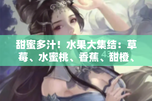 甜蜜多汁！水果大集结：草莓、水蜜桃、香蕉、甜橙、芒果舞动夏日香风