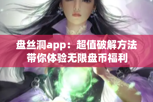 盘丝洞app：超值破解方法带你体验无限盘币福利