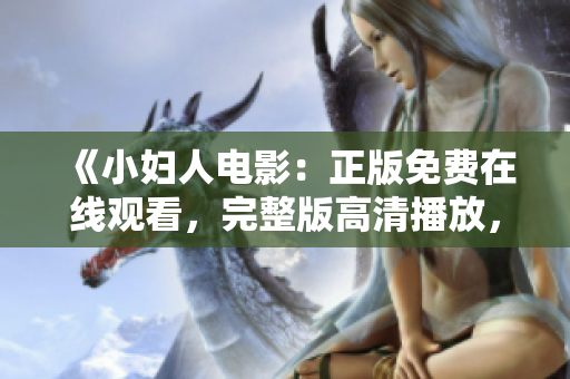 《小妇人电影：正版免费在线观看，完整版高清播放，追忆经典儿时记忆，重温家庭情感温暖》