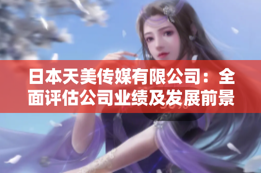 日本天美传媒有限公司：全面评估公司业绩及发展前景