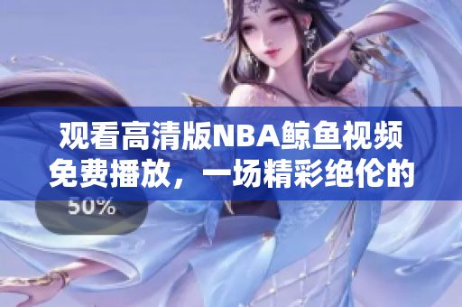 观看高清版NBA鲸鱼视频免费播放，一场精彩绝伦的体育盛宴