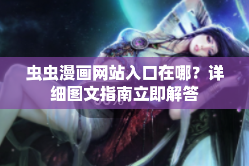 虫虫漫画网站入口在哪？详细图文指南立即解答