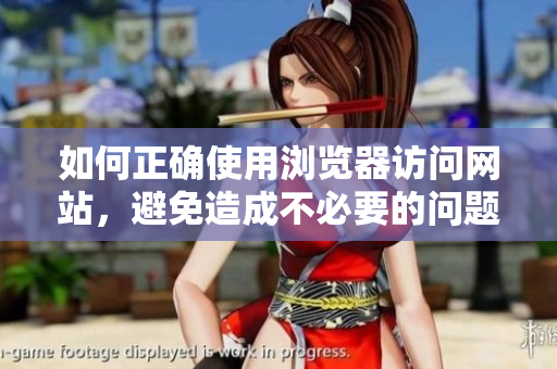 如何正确使用浏览器访问网站，避免造成不必要的问题