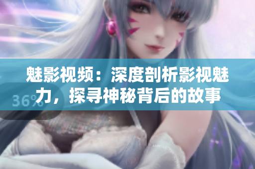 魅影视频：深度剖析影视魅力，探寻神秘背后的故事