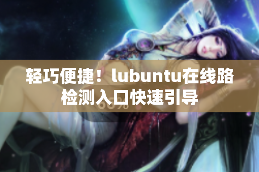 轻巧便捷！lubuntu在线路检测入口快速引导