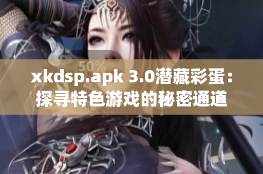 xkdsp.apk 3.0潜藏彩蛋：探寻特色游戏的秘密通道