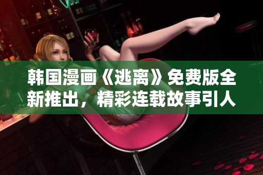 韩国漫画《逃离》免费版全新推出，精彩连载故事引人入胜