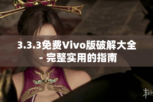 3.3.3免费Vivo版破解大全 - 完整实用的指南