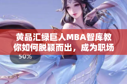 黄品汇绿巨人MBA智库教你如何脱颖而出，成为职场翘楚