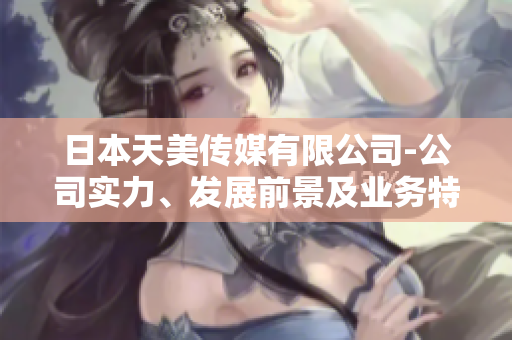 日本天美传媒有限公司-公司实力、发展前景及业务特色调查报道