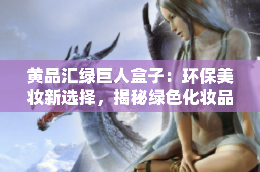 黄品汇绿巨人盒子：环保美妆新选择，揭秘绿色化妆品革命