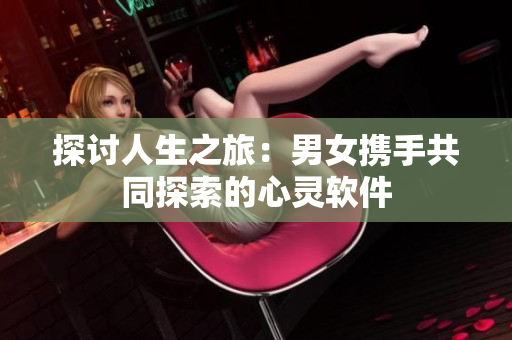 探讨人生之旅：男女携手共同探索的心灵软件