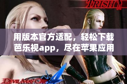 用版本官方适配，轻松下载芭乐视app，尽在苹果应用商店