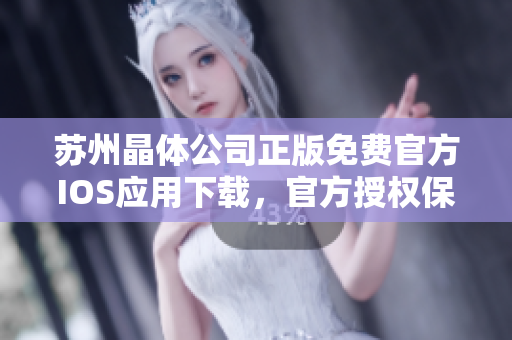 苏州晶体公司正版免费官方IOS应用下载，官方授权保障，安全可靠
