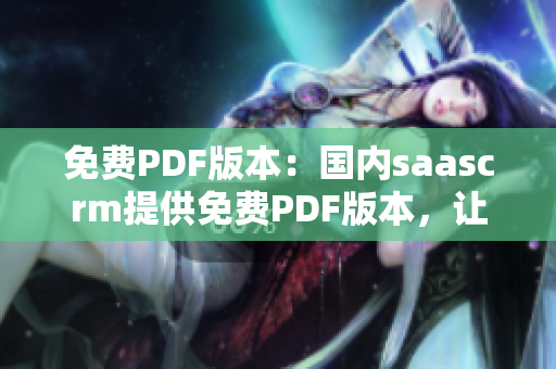 免费PDF版本：国内saascrm提供免费PDF版本，让您随时随地轻松阅读
