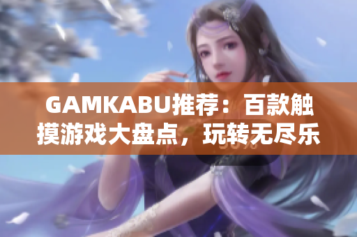 GAMKABU推荐：百款触摸游戏大盘点，玩转无尽乐趣