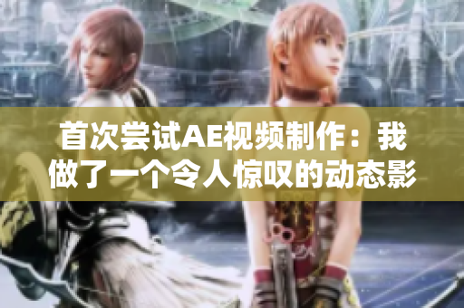 首次尝试AE视频制作：我做了一个令人惊叹的动态影片