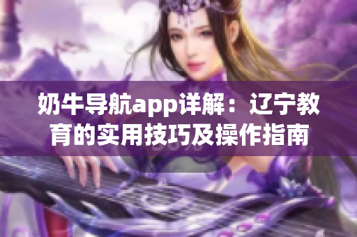 奶牛导航app详解：辽宁教育的实用技巧及操作指南