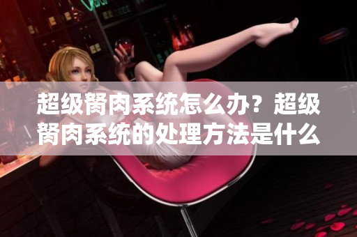 超级胬肉系统怎么办？超级胬肉系统的处理方法是什么？超级胬肉系统需要怎样解决？