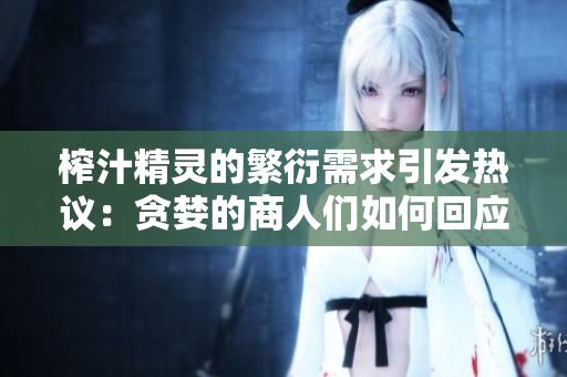 榨汁精灵的繁衍需求引发热议：贪婪的商人们如何回应？