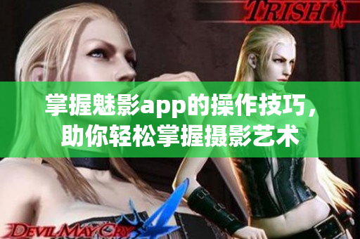 掌握魅影app的操作技巧，助你轻松掌握摄影艺术
