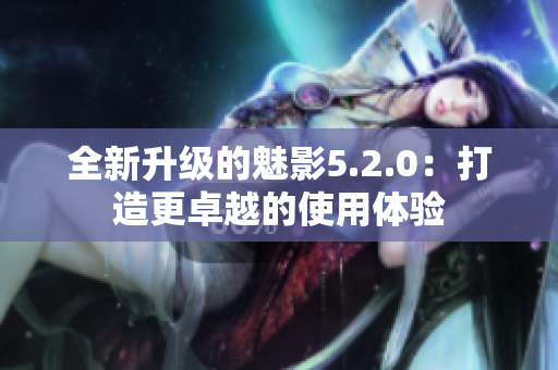 全新升级的魅影5.2.0：打造更卓越的使用体验