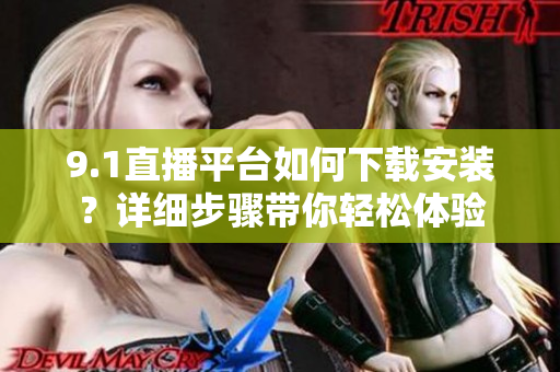 9.1直播平台如何下载安装？详细步骤带你轻松体验