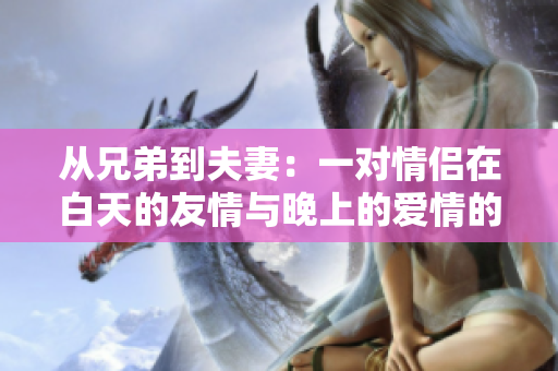 从兄弟到夫妻：一对情侣在白天的友情与晚上的爱情的故事