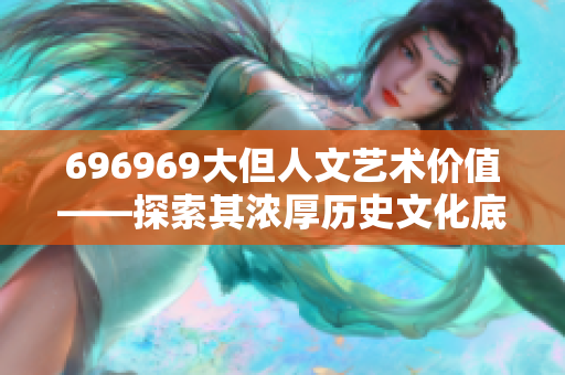 696969大但人文艺术价值——探索其浓厚历史文化底蕴
