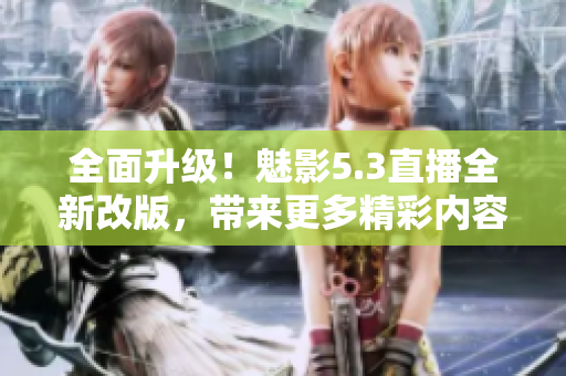 全面升级！魅影5.3直播全新改版，带来更多精彩内容