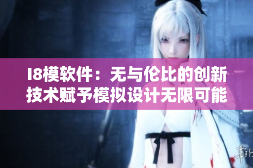 I8模软件：无与伦比的创新技术赋予模拟设计无限可能