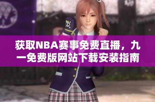 获取NBA赛事免费直播，九一免费版网站下载安装指南