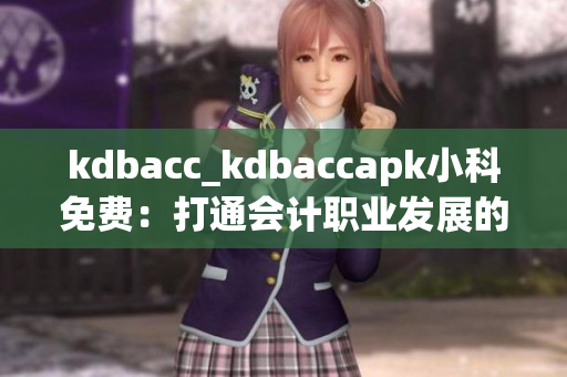 kdbacc_kdbaccapk小科免费：打通会计职业发展的免费利器