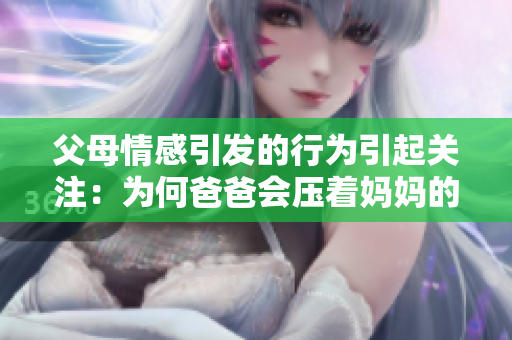 父母情感引发的行为引起关注：为何爸爸会压着妈妈的肚子？